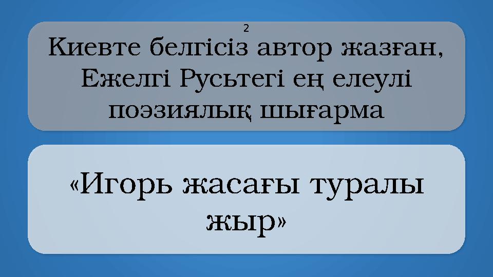 Kиевте белгісіз автор жазған, Ежелгі Русьтегі ең елеулі поэзиялық шығарма «Игорь жасағы туралы жыр» 2
