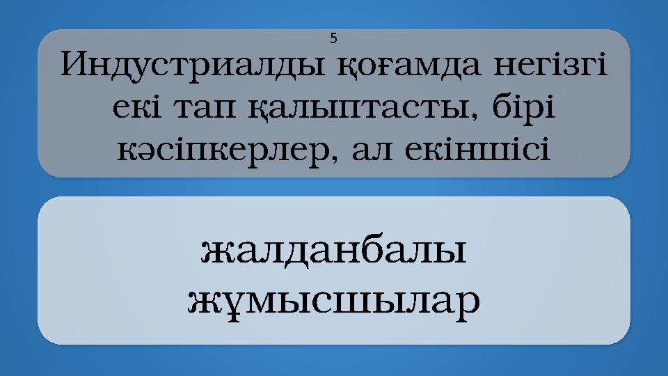 Индустриалды қоғамда негізгі екі тап қалыптасты, бірі кәсіпкерлер, ал екіншісі жалданбалы жұмысшылар 5