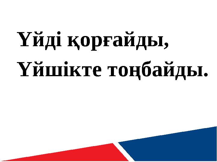 Үйді қорғайды, Үйшікте тоңбайды.