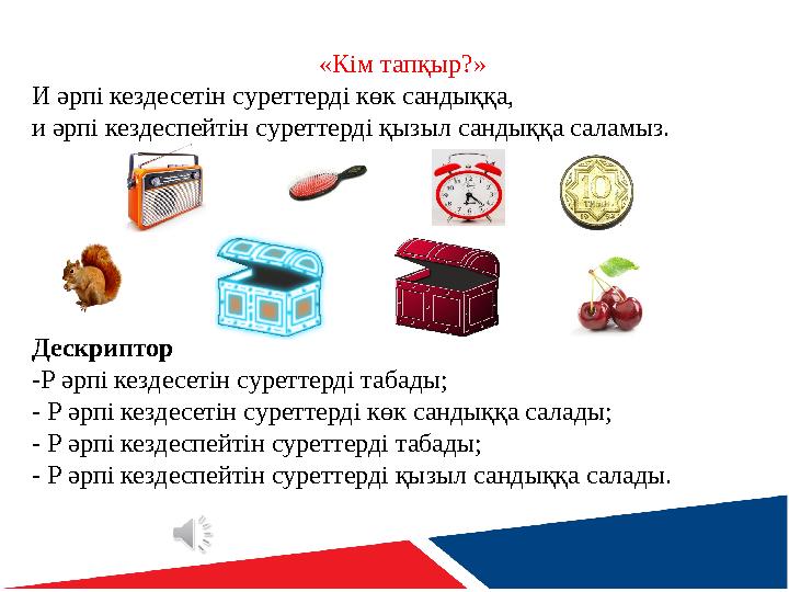 «Кім тапқыр?» И әрпі кездесетін суреттерді көк сандыққа, и әрпі кездеспейтін суреттерді қызыл сандыққа саламыз. Дескриптор -Р