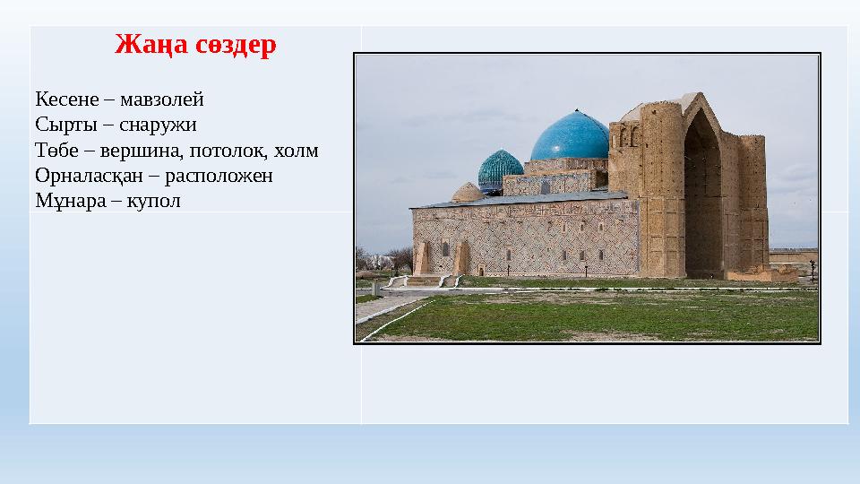 Жаңа сөздер Кесене – мавзолей Сырты – снаружи Төбе – вершина, потолок, холм Орналасқан – расположен Мұнара – купол