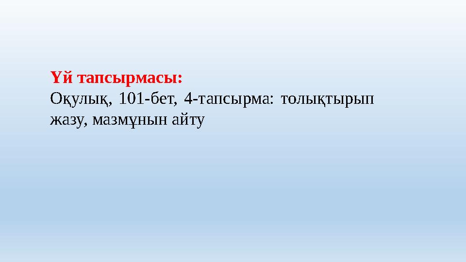 Үй тапсырмасы: Оқулық, 101-бет, 4-тапсырма: толықтырып жазу, мазмұнын айту