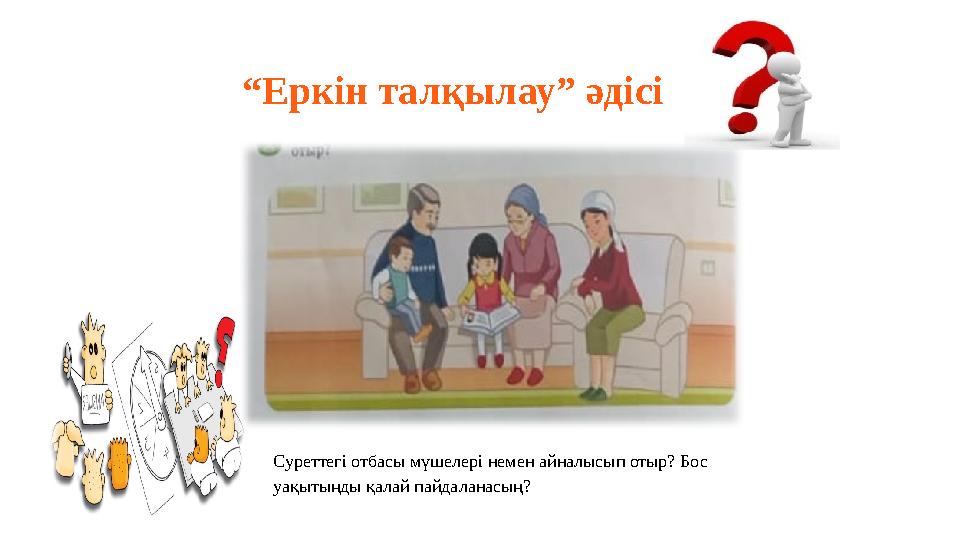 “Еркін талқылау” әдісі Суреттегі отбасы мүшелері немен айналысып отыр? Бос уақытыңды қалай пайдаланасың?