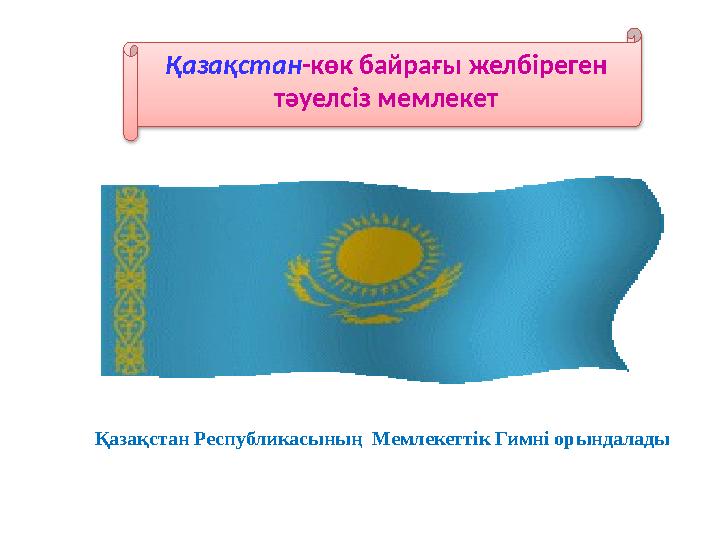Қазақстан-көк байрағы желбіреген тәуелсіз мемлекет Қазақстан Республикасының Мемлекеттік Гимні орындалады