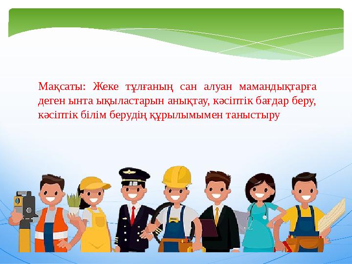 Мақсаты: Жеке тұлғаның сан алуан мамандықтарға деген ынта ықыластарын анықтау, кәсіптік бағдар беру, кәсіптік білім берудің
