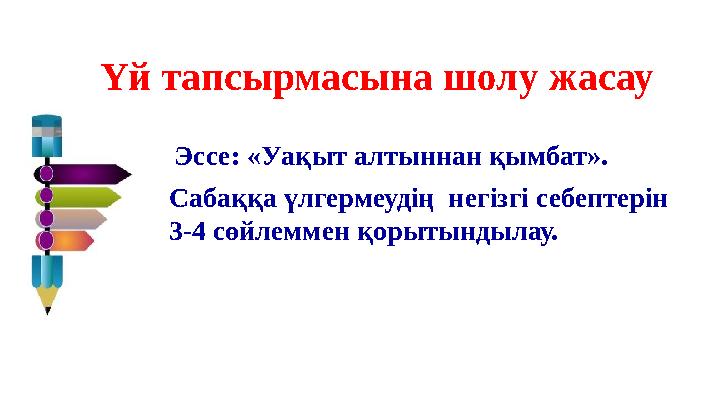 Үй тапсырмасына шолу жасау Эссе: «Уақыт алтыннан қымбат». Сабаққа үлгермеудің негізгі себептерін 3-4 сөйлеммен қорытындылау. Үй тапсырмасына шолу жасау Эссе: «Уақыт алтыннан қымбат». Сабаққа үлгермеудің негізгі себептерін 3-4 сөйлеммен қорытындылау.
