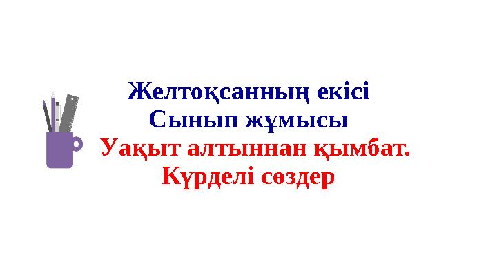 Желтоқсанның екісі Сынып жұмысы Уақыт алтыннан қымбат. Күрделі сөздер Желтоқсанның екісі Сынып жұмысы Уақыт алтыннан қымбат. Күрделі сөздер