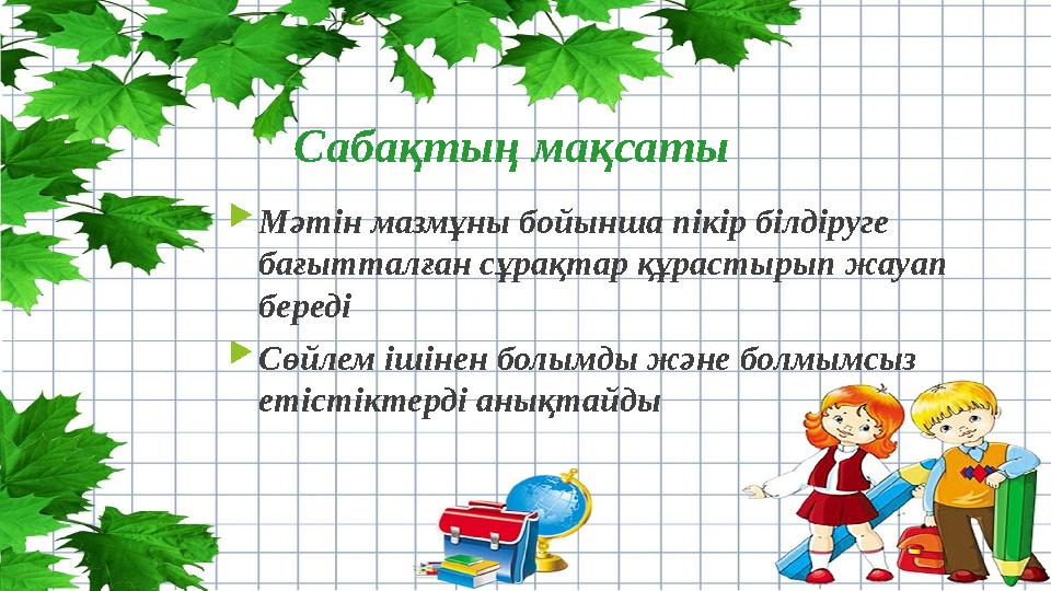 Сабақтың мақсаты Мәтін мазмұны бойынша пікір білдіруге бағытталған сұрақтар құрастырып жауап береді Сөйлем і