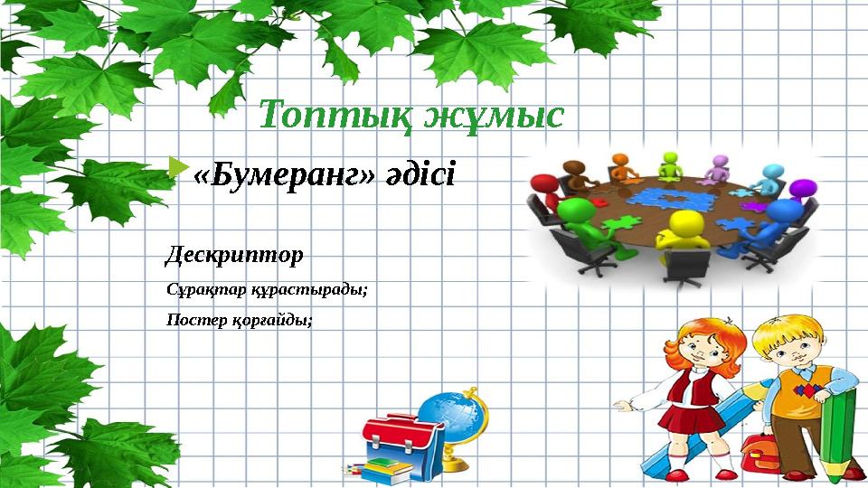 «Бумеранг» әдісі Дескриптор Сұрақтар құрастырады; Постер қорғайды; Топтық жұмыс