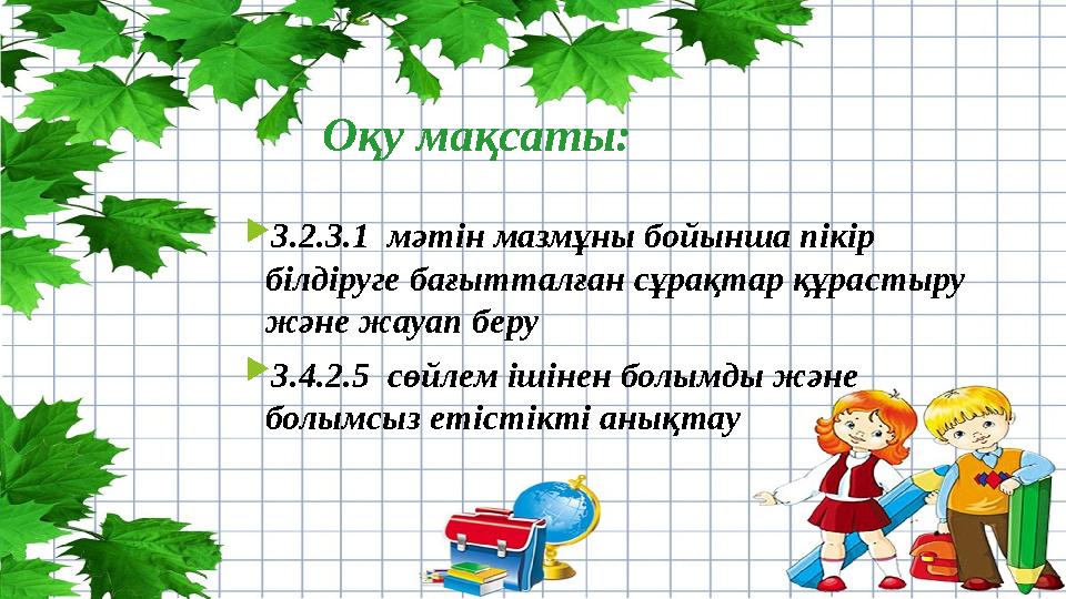 Оқу мақсаты: 3.2.3.1 мәтін мазмұны бойынша пікір білдіруге бағытталған сұрақтар құрастыру және жауап беру 3