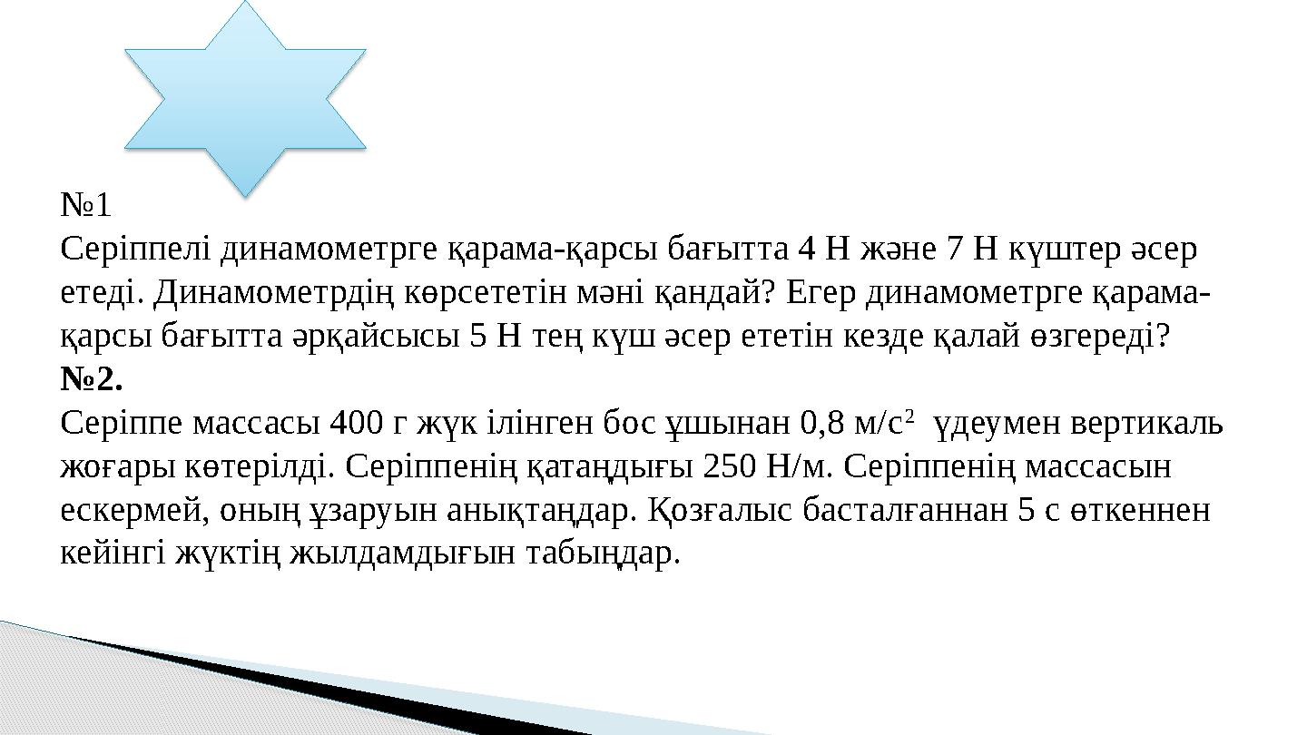 №1 Серіппелі динамометрге қарама-қарсы бағытта 4 Н және 7 Н күштер әсер етеді. Динамометрдің көрсететін мәні қандай? Егер д