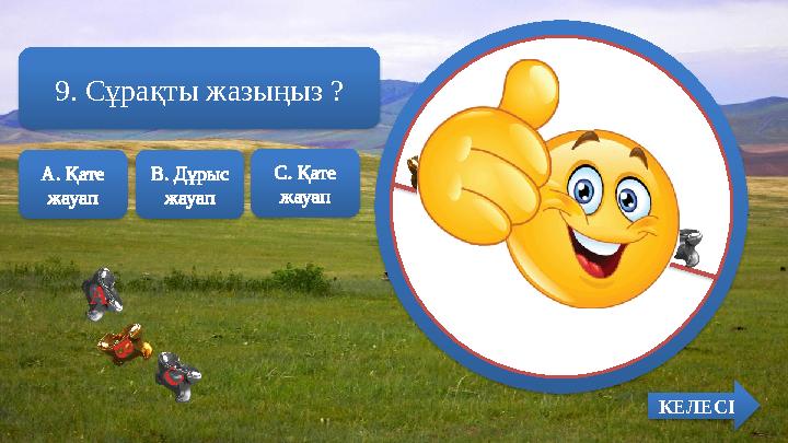 В. Дұрыс жауап А В С А. Қате жауап С. Қате жауап 9. Сұрақты жазыңыз ? КЕЛЕСІ