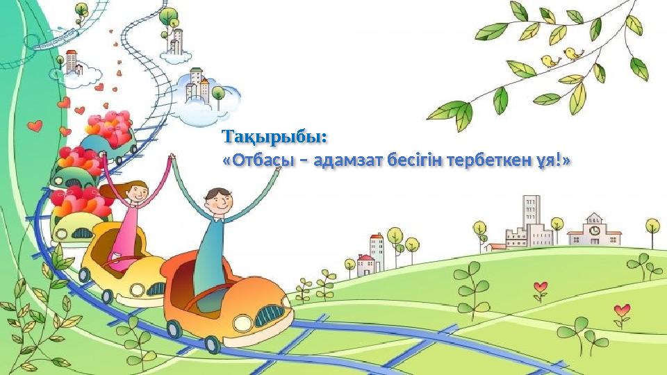 Тақырыбы: «Отбасы – адамзат бесігін тербеткен ұя!»