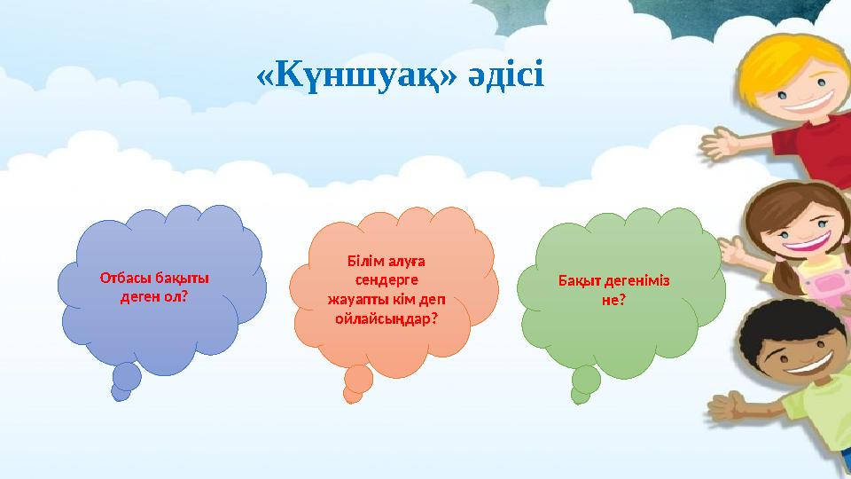 «Күншуақ» әдісі Отбасы бақыты деген ол? Білім алуға сендерге жауапты кім деп ойлайсыңдар? Бақыт дегеніміз не?