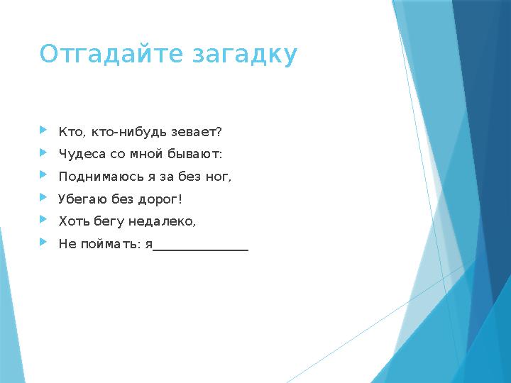 Отгадайте загадку Кто, кто-нибудь зевает? Чудеса со мной бывают: Поднимаюсь я за без ног, Убегаю без дорог