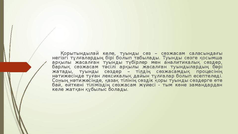 Қорытындылай келе, туынды сөз – сөзжасам саласындағы негізгі тұлғалардың бірі болып табылады. Туынды сөзге қосымша