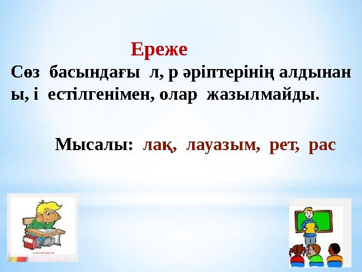 Ереже Сөз басындағы л, р әріптерінің алдынан ы, і естілгенімен, олар жазылмайды. Мысалы: лақ, лау