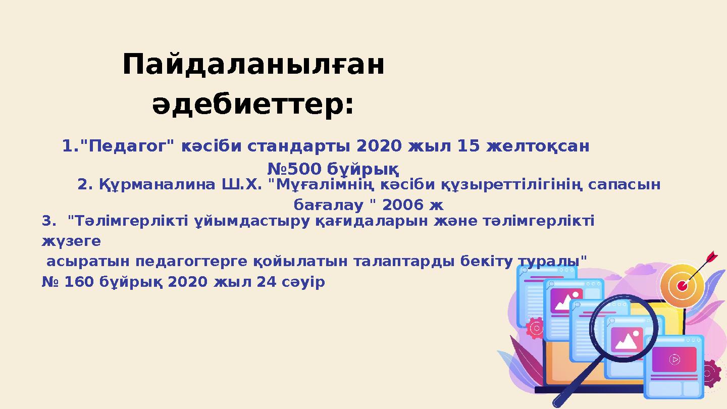 Пайдаланылған әдебиеттер: 1."Педагог" кәсіби стандарты 2020 жыл 15 желтоқсан №500 бұйрық 2. Құрманалина Ш.Х. "Мұғалімнің кәсіб