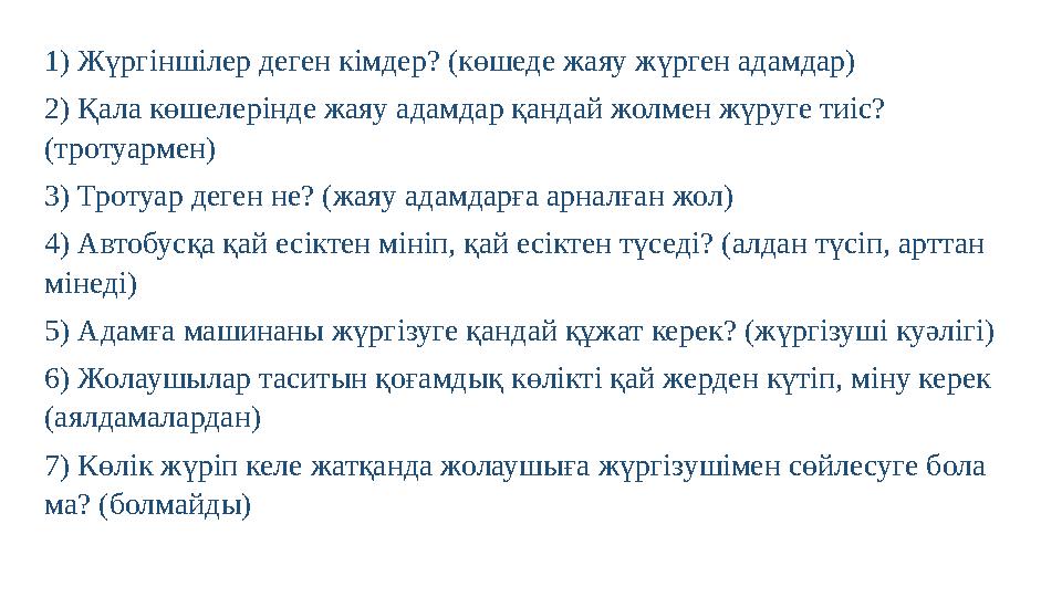 1) Жүргіншілер деген кімдер? (көшеде жаяу жүрген адамдар) 2) Қала көшелерінде жаяу адамдар қандай жолмен жүруге тиіс? (тротуарм