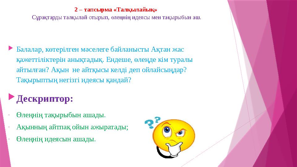 2 – тапсырма «Талқылайық» Сұрақтарды талқылай отырып, өлеңнің идеясы мен тақырыбын аш. Балалар, көтерілген м