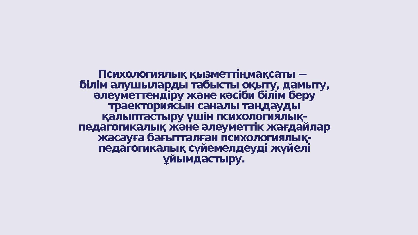 Психологиялық қызметтіңмақсаты -– білім алушыларды табысты оқыту, дамыту, әлеуметтендіру және кәсіби білім беру траекториясын