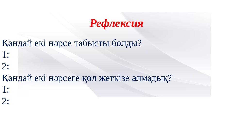 Рефлексия Қандай екі нəрсе табысты болды? 1: 2: Қандай екі нəрсеге қол жеткізе алмадық? 1: 2: