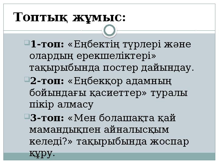 1-топ: «Еңбектің түрлері және олардың ерекшеліктері» тақырыбында постер дайындау. 2-топ: «Еңбекқор адамның бойындағы қаси