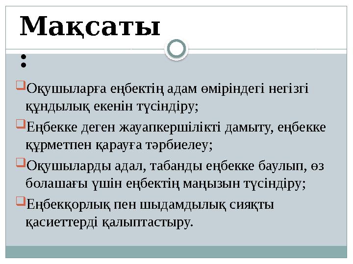 Оқушыларға еңбектің адам өміріндегі негізгі құндылық екенін түсіндіру; Еңбекке деген жауапкершілікті дамыту, еңбекке құрме