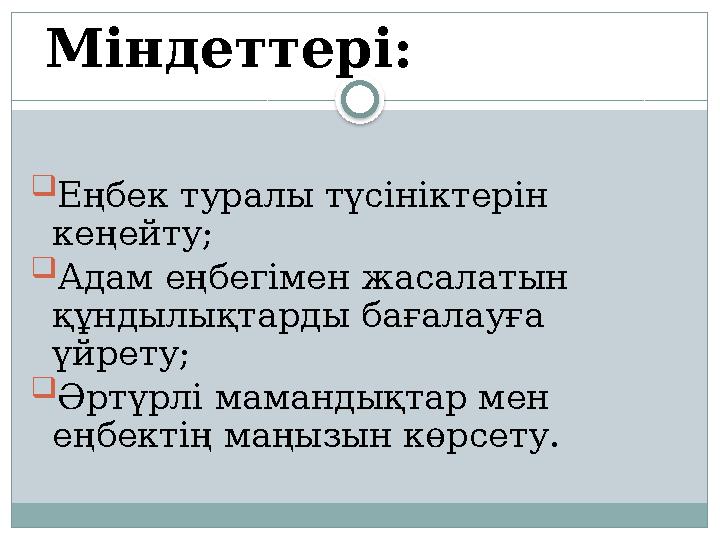  Еңбек туралы түсініктерін кеңейту;  Адам еңбегімен жасалатын құндылықтарды бағалауға үйрету;  Әртүрлі мамандықтар мен