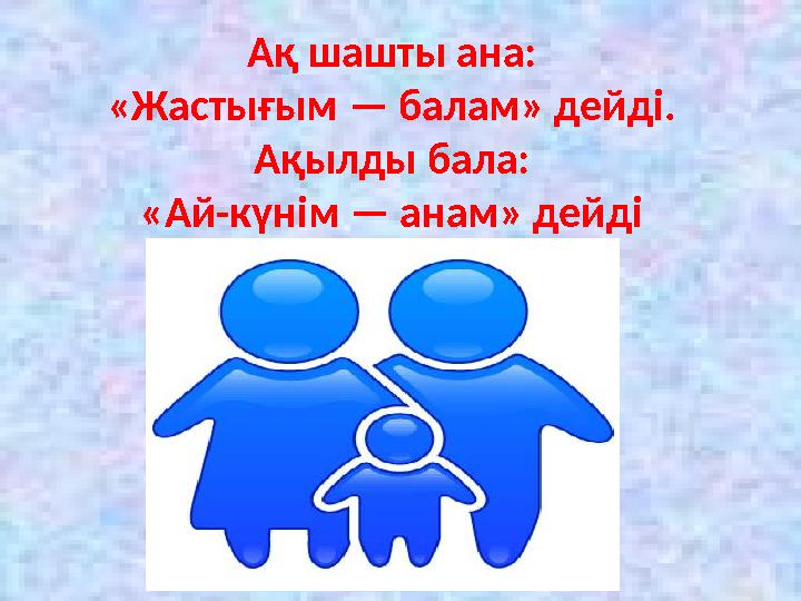 Ақ шашты ана: «Жастығым — балам» дейді. Ақылды бала: «Ай-күнім — анам» дейді