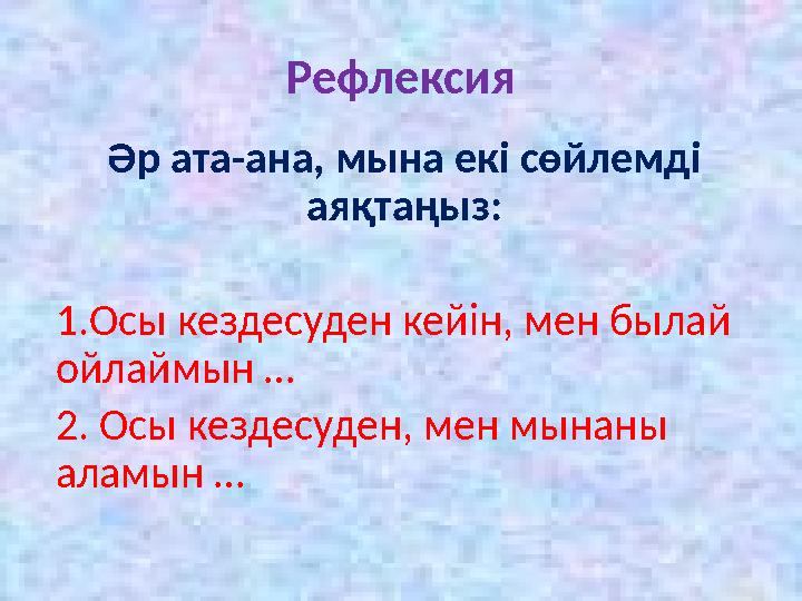 Рефлексия Әр ата-ана, мына екі сөйлемді аяқтаңыз: 1.Осы кездесуден кейін, мен былай ойлаймын … 2. Осы кездесуден, мен мынаны