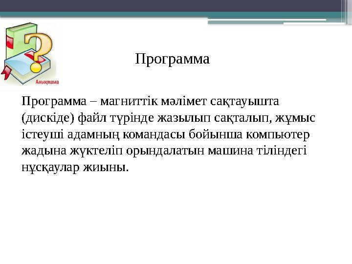 Программа – магниттік мәлімет сақтауышта (дискіде) файл түрінде жазылып сақталып, жұмыс істеуші адамның ко