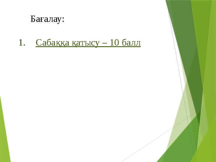 1.Сабаққа қатысу – 10 балл Бағалау: