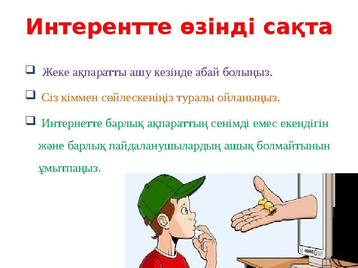  Жеке ақпаратты ашу кезінде абай болыңыз.  Сіз кіммен сөйлескеніңіз туралы ойланыңыз.  Интернетте барлық ақпараттың сенімді