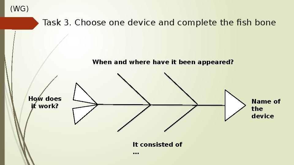 (WG) Task 3. Choose one device and complete the fish bone Name of the device When and where have it been