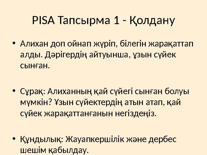 PISA Тапсырма 1 - Қолдану •Алихан доп ойнап жүріп, білегін жарақаттап алды. Дәрігердің айтуынша, ұзын сүйек сынған. •Сұрақ: Ал