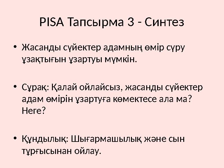 PISA Тапсырма 3 - Синтез •Жасанды сүйектер адамның өмір сүру ұзақтығын ұзартуы мүмкін. •Сұрақ: Қалай ойлайсыз, жасанды сүйектер