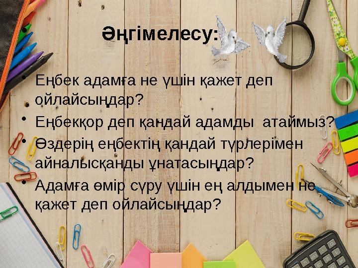 • Әңгімелесу: •Еңбек адамға не үшін қажет деп ойлайсыңдар? •Еңбекқор деп қандай адамды атаймыз? •Өздерің еңбектің