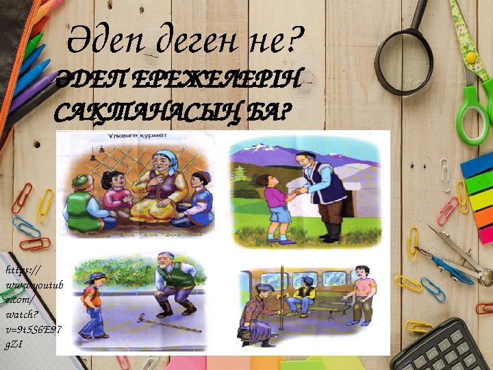 ӘДЕП ЕРЕЖЕЛЕРІН САҚТАНАСЫҢ БА? Әдеп деген не? https:// www.youtub e.com/ watch? v=9t5S6E97 gZI