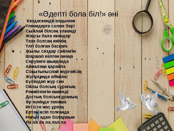 «Әдепті бола біл!» әні Кездескенде алдымен Үлкендерге сәлем бер! Сыйлай білсең үлкенді Жақсы бала екендер Таза болсаң к