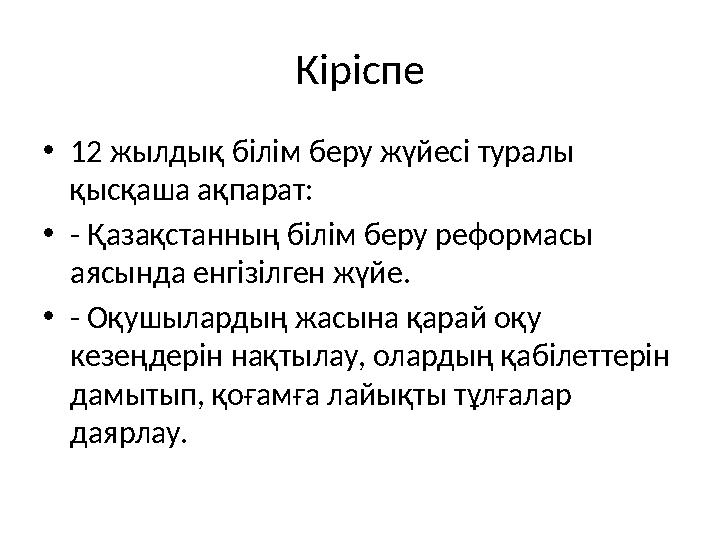Кіріспе •12 жылдық білім беру жүйесі туралы қысқаша ақпарат: •- Қазақстанның білім беру реформасы аясында енгізілген жүйе. •-