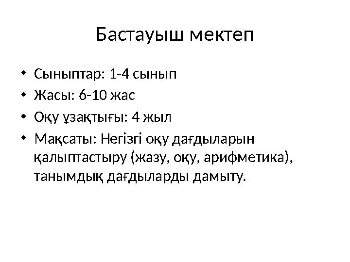 Бастауыш мектеп •Сыныптар: 1-4 сынып •Жасы: 6-10 жас •Оқу ұзақтығы: 4 жыл •Мақсаты: Негізгі оқу дағдыларын қалыптастыру (жазу,