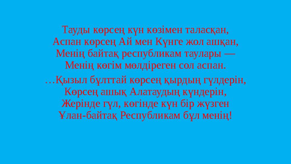 Тауды көрсең күн көзімен таласқан, Аспан көрсең Ай мен Күнге жол ашқан, Менің байтақ республикам таулары — Менің көгім мөлдіреге