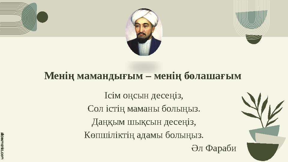 Менің мамандығым – менің болашағым Ісім оңсын десеңіз, Сол істің маманы болыңыз. Даңқым шықсын десеңіз, Көпшіліктің адамы болың