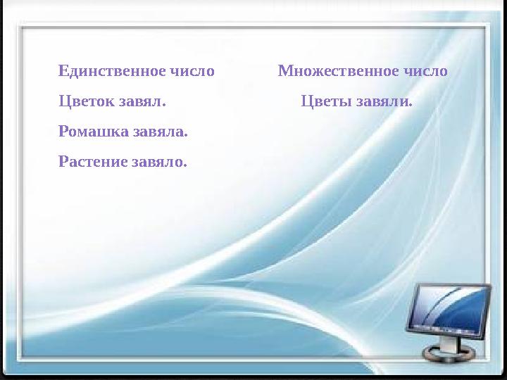 Единственное число Множественное число Цветок завял. Цветы завяли. Ромашка завяла.