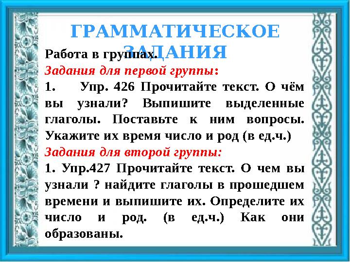 ГРАММАТИЧЕСКОЕ ЗАДАНИЯРабота в группах. Задания для первой группы: 1.Упр. 426 Прочитайте текст. О чём вы узнали? Выпишите вы