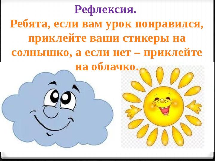 Рефлексия. Ребята, если вам урок понравился, приклейте ваши стикеры на солнышко, а если нет – приклейте на облачко.