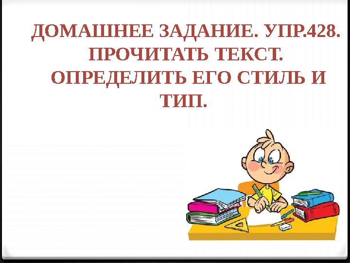 ДОМАШНЕЕ ЗАДАНИЕ. УПР.428. ПРОЧИТАТЬ ТЕКСТ. ОПРЕДЕЛИТЬ ЕГО СТИЛЬ И ТИП.