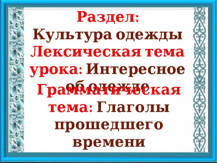 : Раздел Культураодежды Лексическаятема : урока Интересное ободежде Грамматическая : тема Глаголы прошедшего в