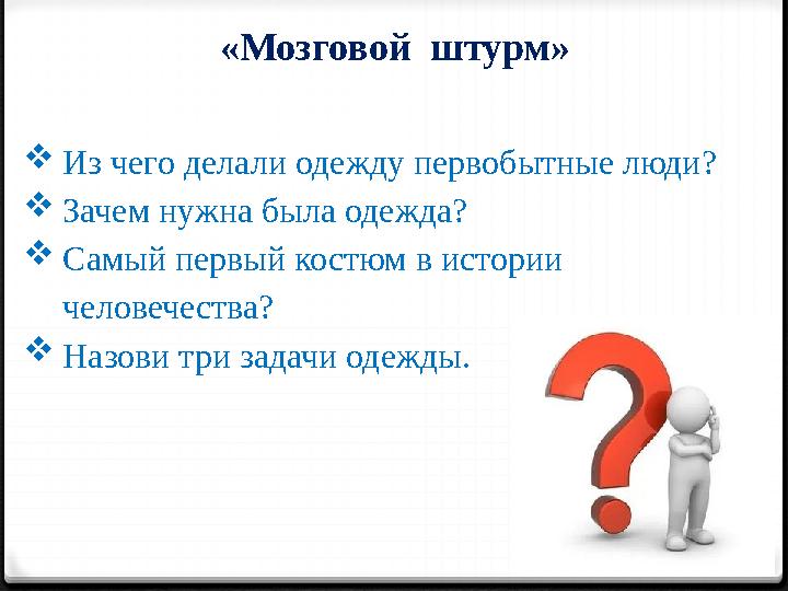 «Мозговой штурм» Из чего делали одежду первобытные люди? Зачем нужна была одежда? Самый первый костюм в истории человечеств